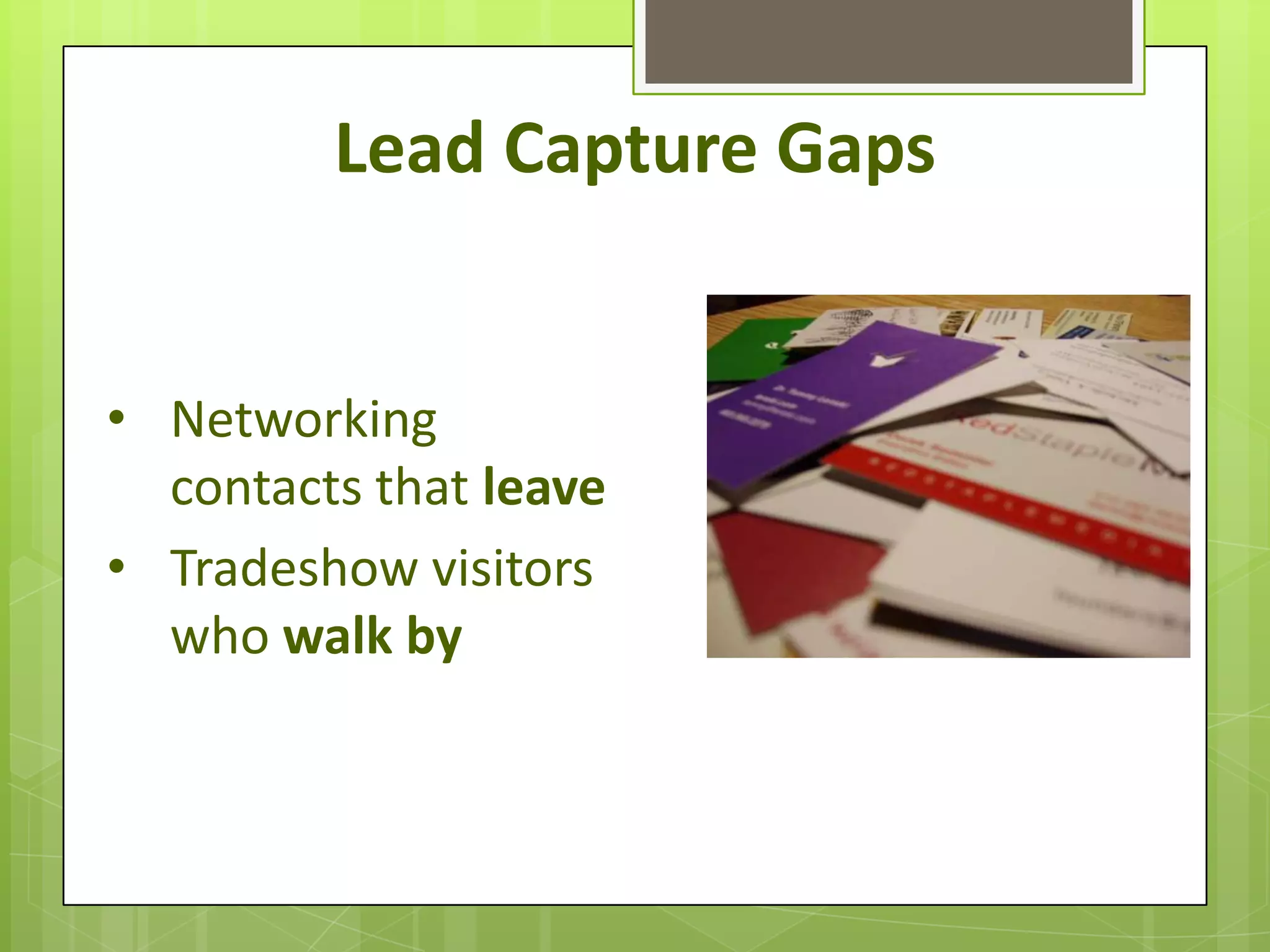 Lead Capture Gaps


• Networking
  contacts that leave
• Tradeshow visitors
  who walk by
 
