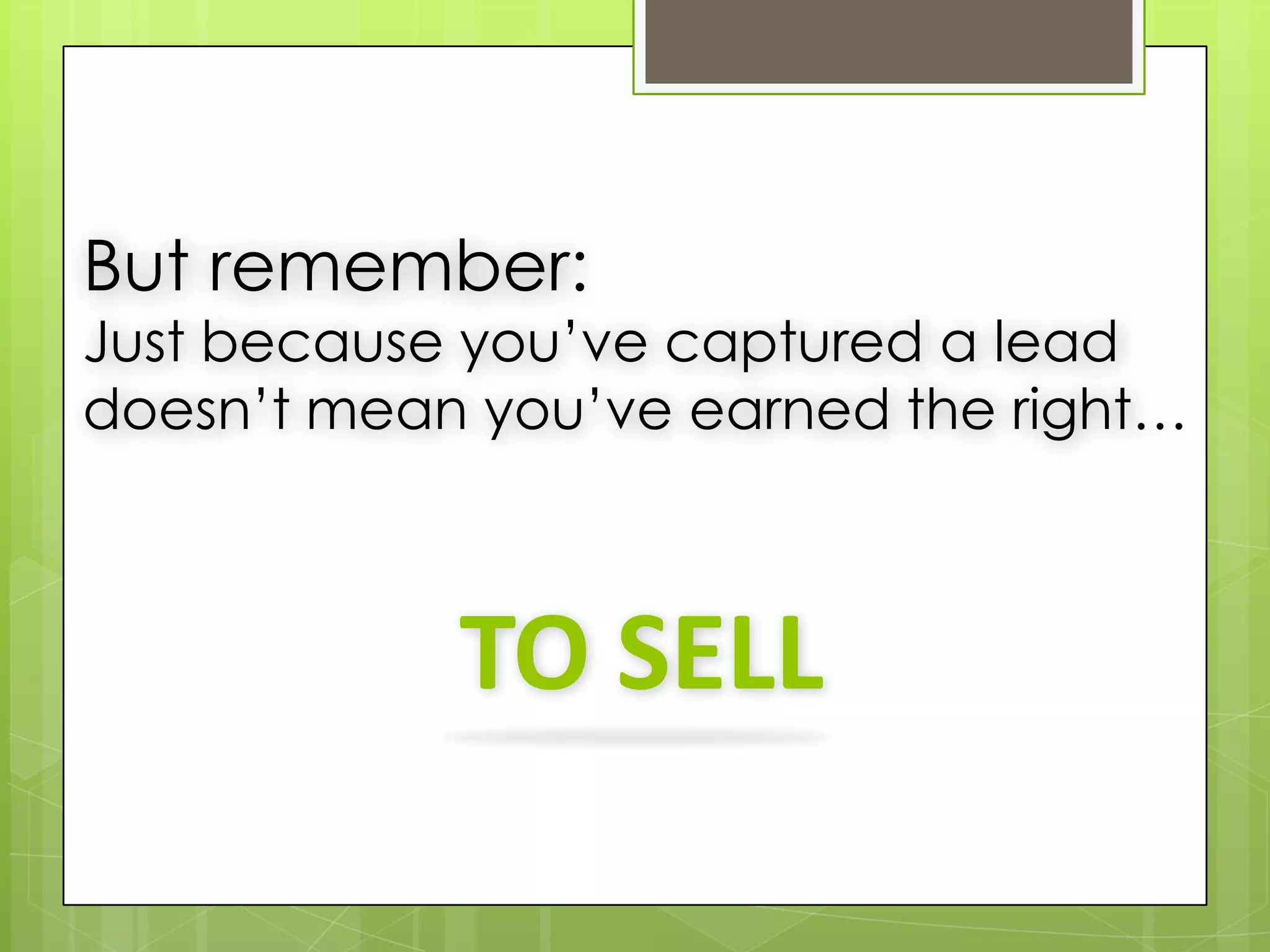 But remember:
Just because you’ve captured a lead
doesn’t mean you’ve earned the right…



            TO SELL
 