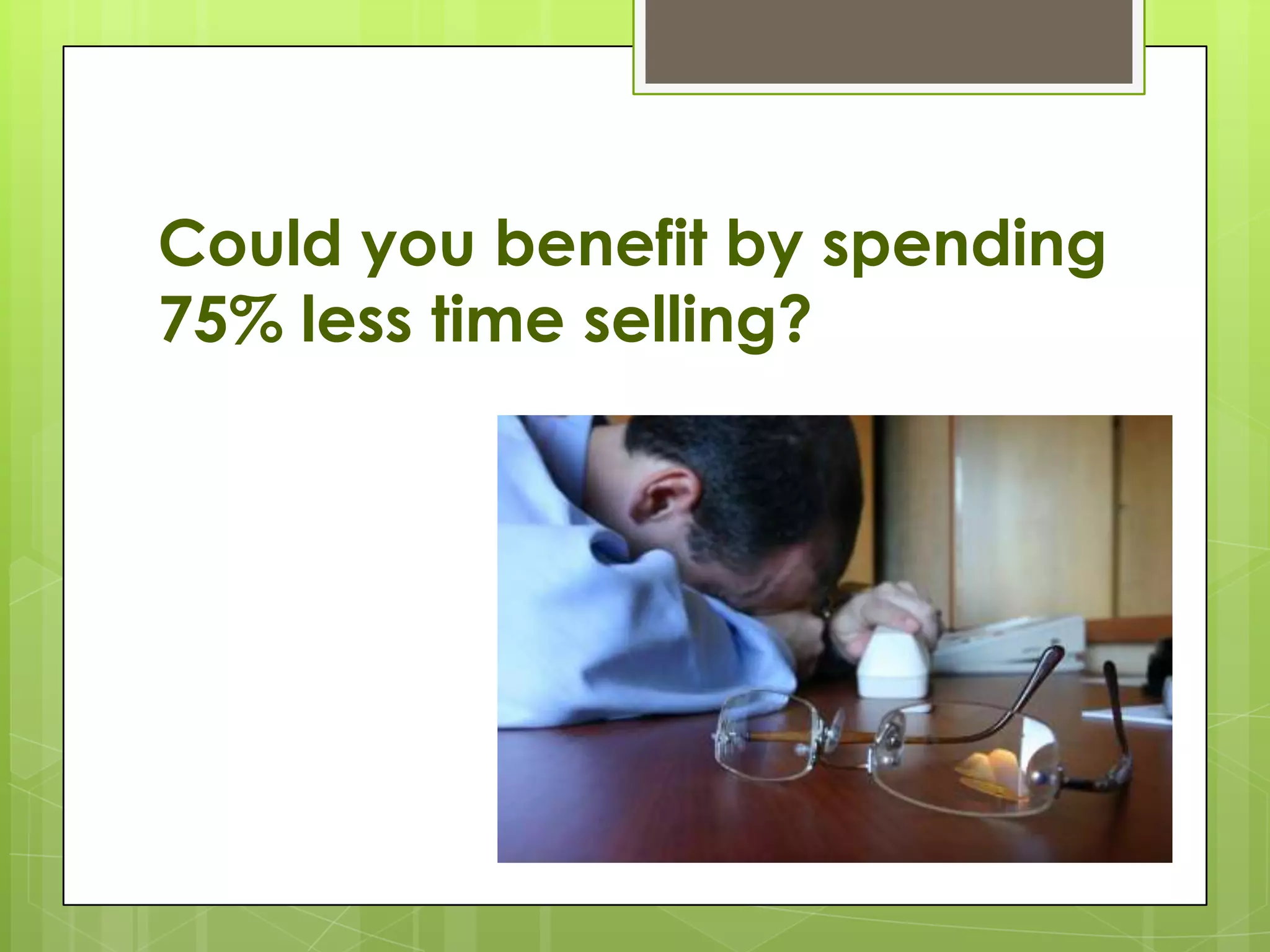 Could you benefit by spending
75% less time selling?
 