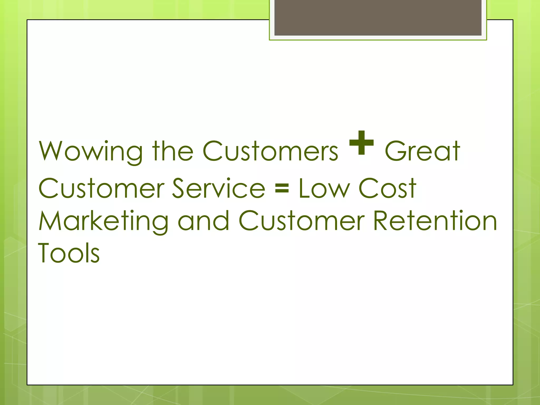 Wowing the Customers +  Great
Customer Service = Low Cost
Marketing and Customer Retention
Tools
 