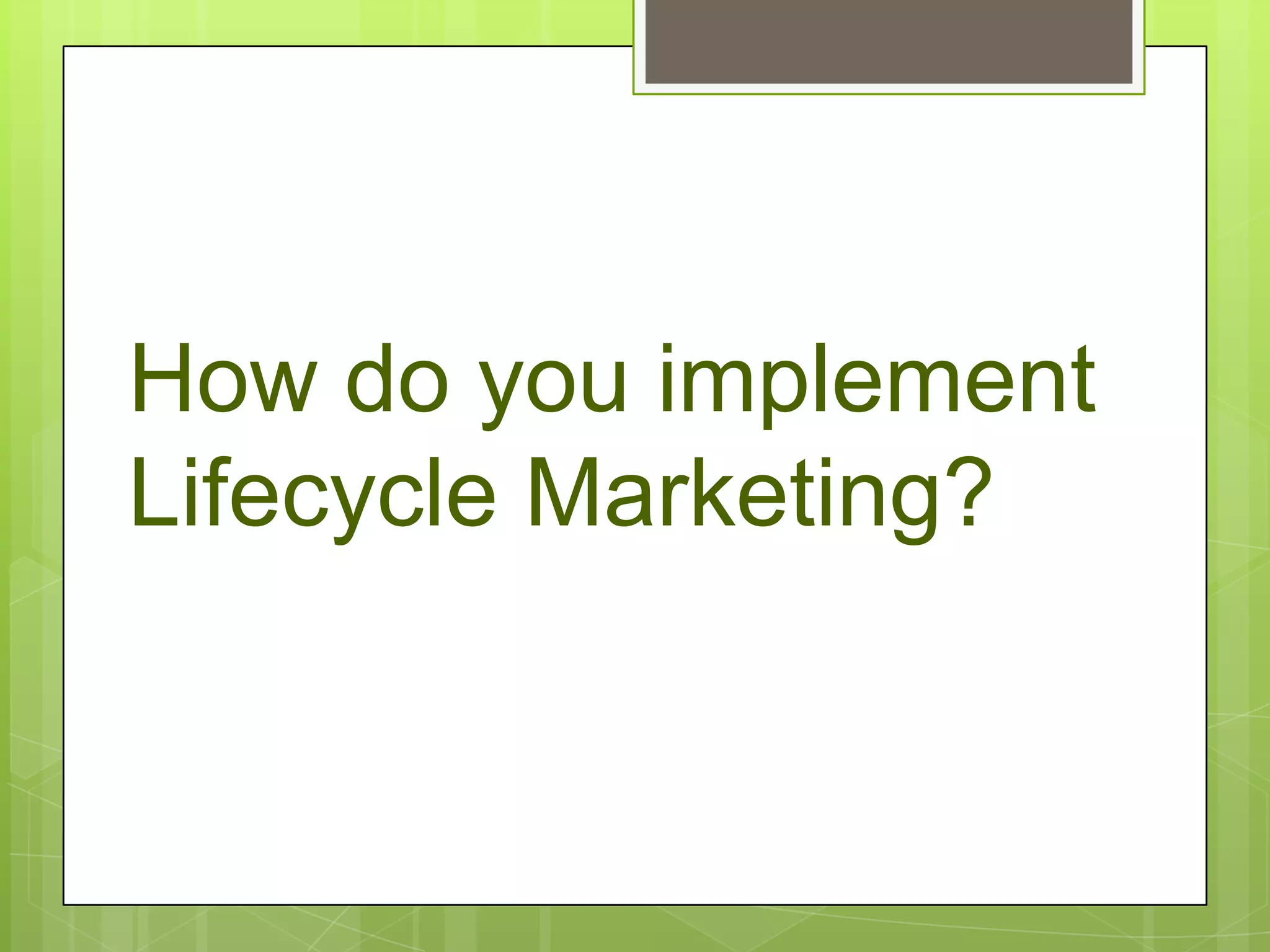 How do you implement
Lifecycle Marketing?
 