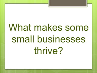 What makes some
small businesses
     thrive?
 