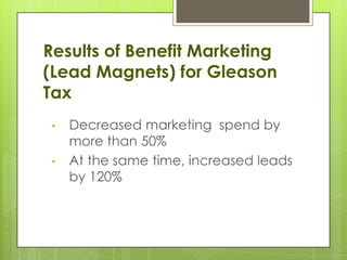 Results of Benefit Marketing
(Lead Magnets) for Gleason
Tax
 •   Decreased marketing spend by
     more than 50%
 •   At the same time, increased leads
     by 120%
 