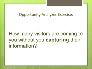 Opportunity Analyzer Exercise:



How many visitors are coming to
you without you capturing their
information?
 