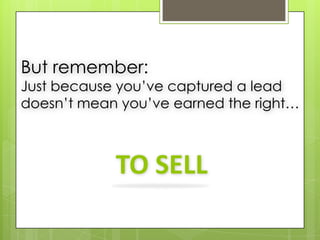 But remember:
Just because you’ve captured a lead
doesn’t mean you’ve earned the right…



            TO SELL
 