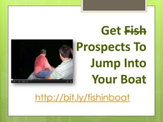Get Fish
          Prospects To
            Jump Into
             Your Boat
http://bit.ly/fishinboat
 