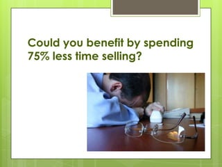 Could you benefit by spending
75% less time selling?
 