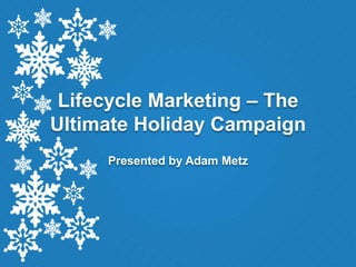 Lifecycle Marketing – The
Ultimate Holiday Campaign
     Presented by Adam Metz
 
