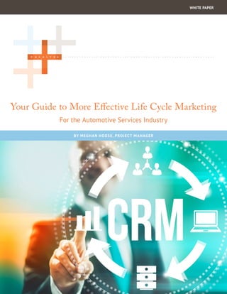 Your Guide to More Effective Life Cycle Marketing Page 1
Your Guide to More Effective Life Cycle Marketing
For the Automotive Services Industry
WHITE PAPER
BY MEGHAN HOOSE, PROJECT MANAGER
 