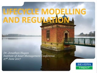 Dr. Jonathan Hagan
Institute of Asset Management Conference
27th June 2017
LIFECYCLE MODELLING
AND REGULATION
 
