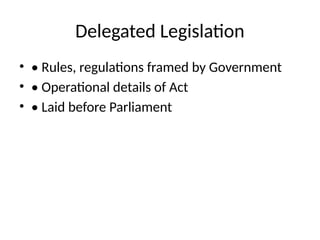 Delegated Legislation
• • Rules, regulations framed by Government
• • Operational details of Act
• • Laid before Parliament
 