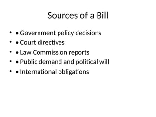 Sources of a Bill
• • Government policy decisions
• • Court directives
• • Law Commission reports
• • Public demand and political will
• • International obligations
 