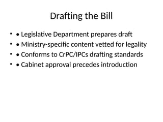 Drafting the Bill
• • Legislative Department prepares draft
• • Ministry-specific content vetted for legality
• • Conforms to CrPC/IPCs drafting standards
• • Cabinet approval precedes introduction
 