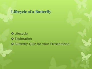Lifecycle of a Butterfly




 Lifecycle
 Exploration
 Butterfly Quiz for your Presentation
 