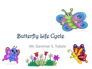 Butterfly Life Cycle
Mr. Gemmar S. Tubale

 