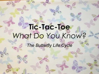 Tic-Tac-Toe
What Do You Know?
The Butterfly Life Cycle
 
