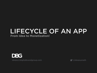 LIFECYCLE OF AN APP
From Idea to Monetization!
deepu@digitalbrandgroup.com @deepusnath
 