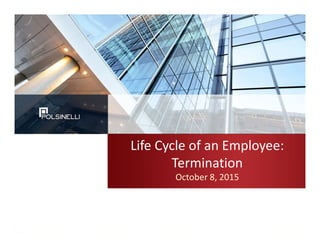 Life Cycle of an Employee:
Termination
October 8, 2015
 