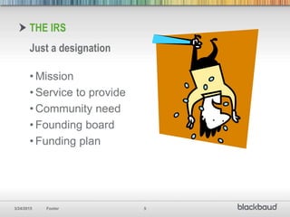3/24/2015 Footer 5
THE IRS
Just a designation
• Mission
• Service to provide
• Community need
• Founding board
• Funding plan
 