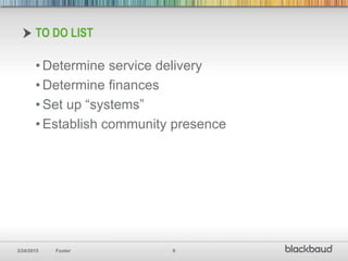 3/24/2015 Footer 8
TO DO LIST
• Determine service delivery
• Determine finances
• Set up “systems”
• Establish community presence
 