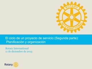 El ciclo de un proyecto de servicio (Segunda parte):
Planificación y organización
Rotary International
11 de diciembre de 2013

 