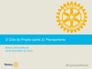 O Ciclo do Projeto (parte 2): Planejamento
Rotary International
12 de dezembro de 2013

#Connect4Good

 