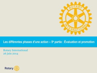 Les différentes phases d’une action – 5e partie : Évaluation et promotion
Rotary International
26 juin 2014
 