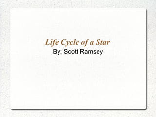 Life Cycle of a Star By: Scott Ramsey 