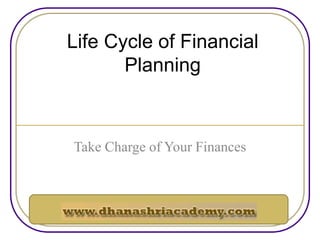 Life Cycle of Financial
Planning
Take Charge of Your Finances
 