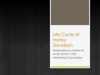 Life Cycle of
Harley
Davidson
Presentation by Aabha M.
KH.SC.U3VMC11001
Advertising Case Studies

 