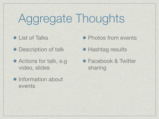Aggregate Thoughts
List of Talks           Photos from events

Description of talk     Hashtag results

Actions for talk, e.g   Facebook & Twitter
video, slides           sharing

Information about
events
 