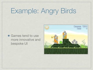 Example: Angry Birds


Games tend to use
more innovative and
bespoke UI
 