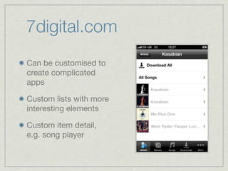 7digital.com
Can be customised to
create complicated
apps

Custom lists with more
interesting elements

Custom item detail,
e.g. song player
 