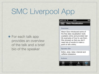 SMC Liverpool App


For each talk app
provides an overview
of the talk and a brief
bio of the speaker
 