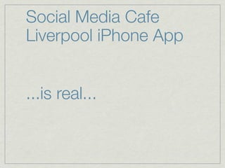 Social Media Cafe
Liverpool iPhone App


...is real...
 