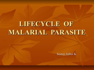 LIFECYCLE OFLIFECYCLE OF
MALARIAL PARASITEMALARIAL PARASITE
Soorej Jaiboi KSoorej Jaiboi K
 