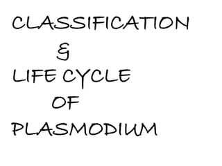 CLASSIFICATION 
& 
LIFE CYCLE 
OF 
PLASMODIUM 
 