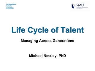 Life Cycle of Talent
Managing Across Generations
Michael Netzley, PhD
 