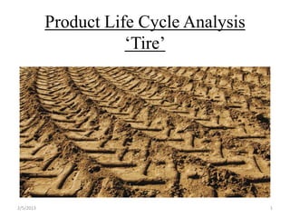 Product Life Cycle Analysis
                      ‘Tire’




2/5/2013                                 1
 