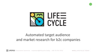 WWW.LIFECYCLE.TODAY| Anastasia Ionicioiu anastasia@lifecycle.today +40 73.414.7632
1
Automated target audience
and market research for b2c companies
building a new product or entering a new market
building a new product
or entering a new market
 