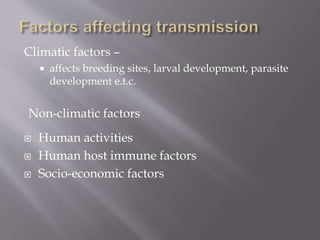 Climatic factors –
 affects breeding sites, larval development, parasite
development e.t.c.
Non-climatic factors
 Human activities
 Human host immune factors
 Socio-economic factors
 