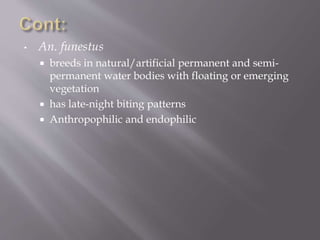• An. funestus
 breeds in natural/artificial permanent and semi-
permanent water bodies with floating or emerging
vegetation
 has late-night biting patterns
 Anthropophilic and endophilic
 