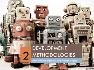 DEVELOPMENT
2   METHODOLOGIES
    Development processes and methodologies
 