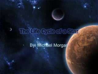 The Life Cycle of a Star By: Michael Morgan 