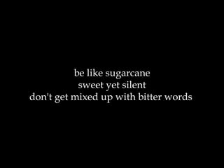 be like sugarcane sweet yet silent don't get mixed up with bitter words  