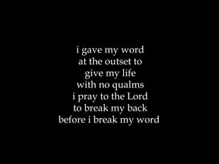i gave my word at the outset to give my life with no qualms i pray to the Lord to break my back before i break my word  
