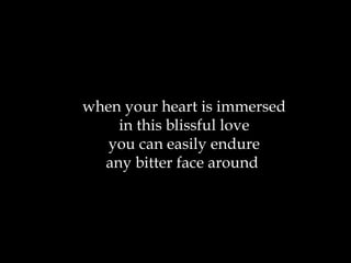 when your heart is immersed in this blissful love you can easily endure any bitter face around  