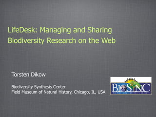 LifeDesk: Managing and Sharing
Biodiversity Research on the Web



 Torsten Dikow

 Biodiversity Synthesis Center
 Field Museum of Natural History, Chicago, IL, USA
 