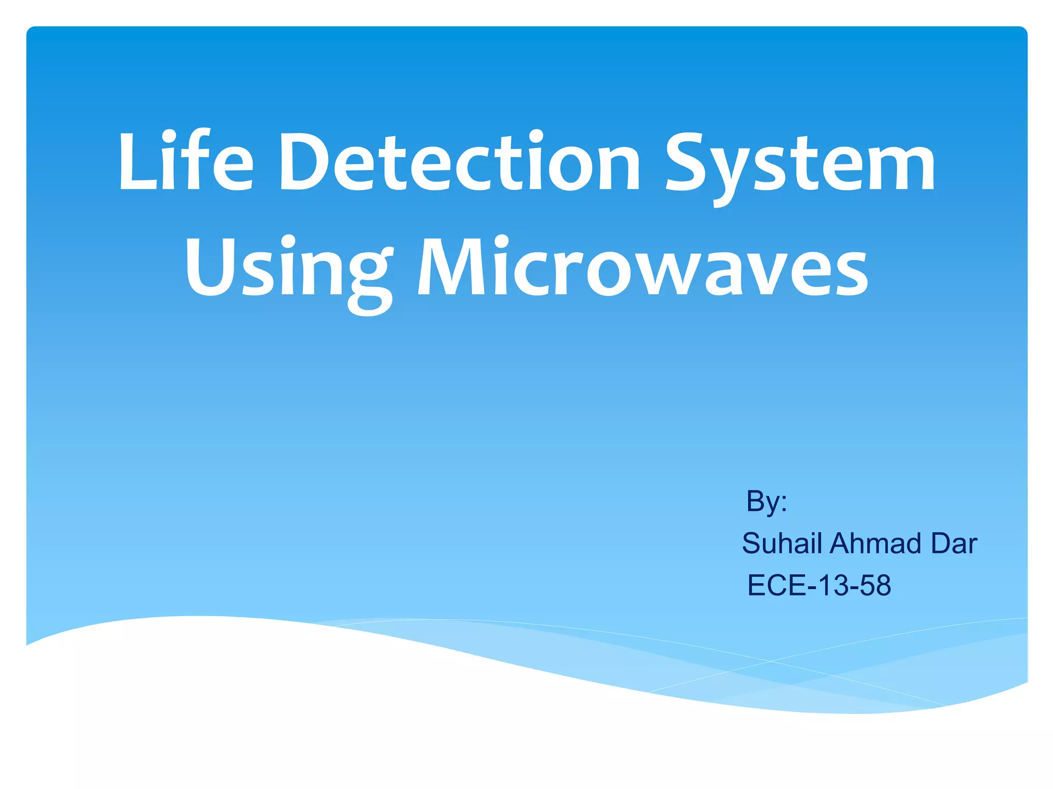 Life Detection System
Using Microwaves
By:
Suhail Ahmad Dar
ECE-13-58
 