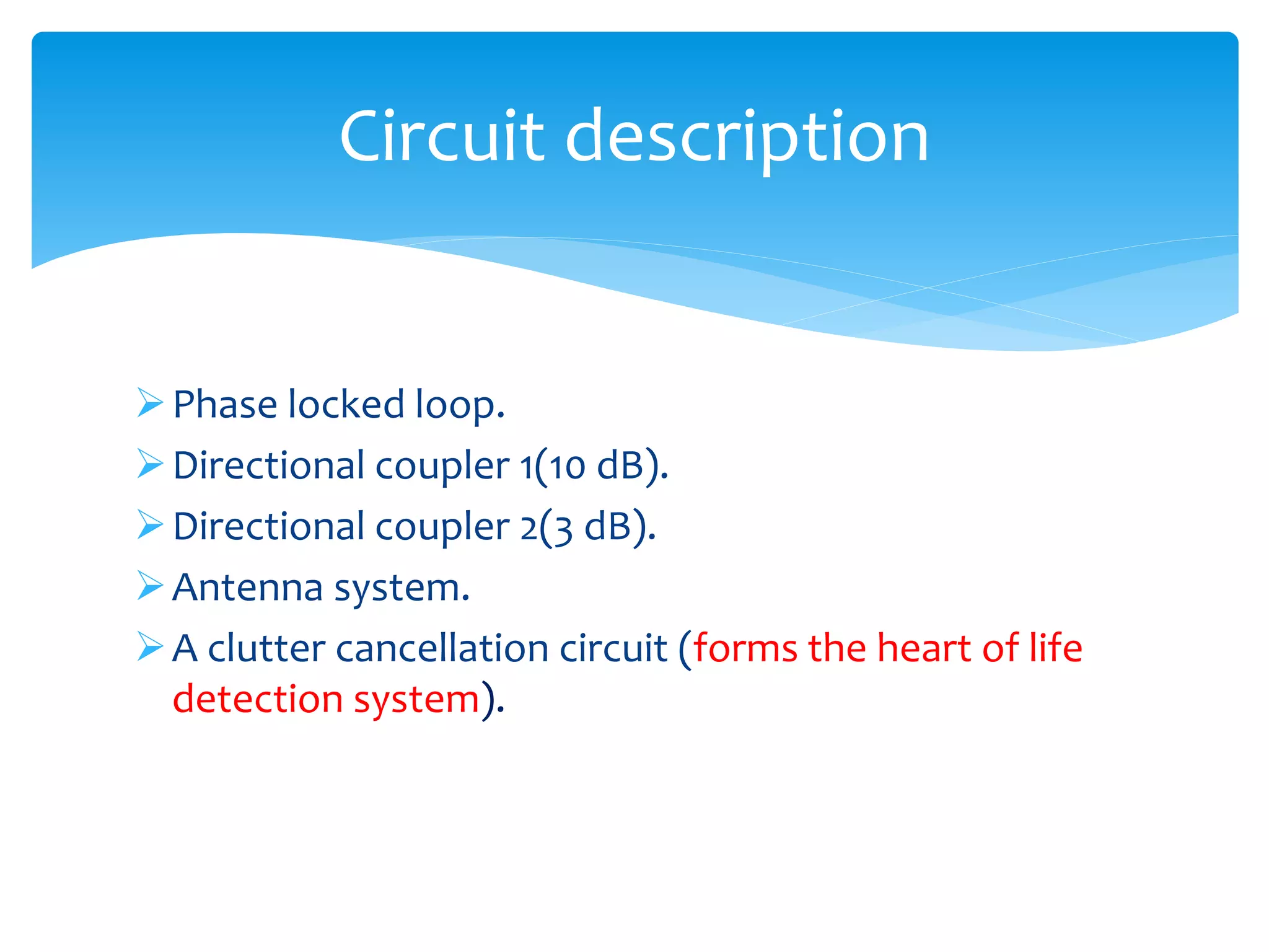 Phase locked loop.
Directional coupler 1(10 dB).
Directional coupler 2(3 dB).
Antenna system.
A clutter cancellation circuit (forms the heart of life
detection system).
Circuit description
 